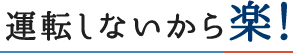 運転しないから楽！ You don't have to driving