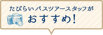 たびらいバスツアースタッフがおすすめ！