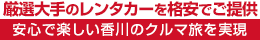 厳選大手の香川東部（高松・東讃）レンタカーを格安でご提供・安心で楽しい香川県のクルマ旅を実現