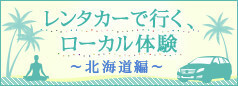 レンタカーで行く、ローカル体験(北海道)