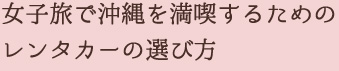 女子旅で沖縄を満喫するためのレンタカ―の選び方