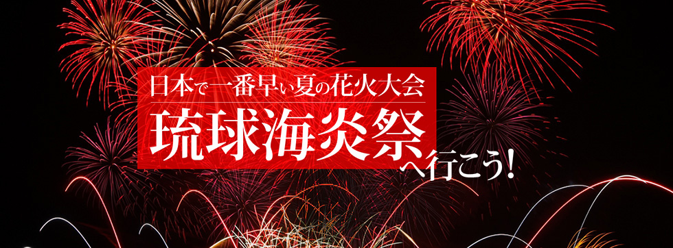 日本で一番早い夏の花火大会　琉球海炎祭へ行こう！　多彩な特典付きダイナミックパッケージ・ツアーを一挙にご紹介！