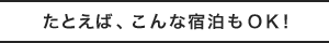 たとえば、こんな宿泊もOK