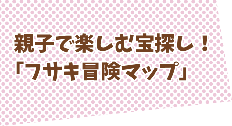 家族で楽しむ宝探し！「フサキ冒険マップ」