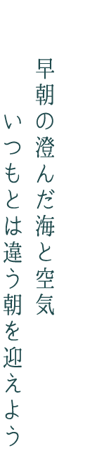 早朝の澄んだ海と空気　いつもとは違う朝を迎えよう