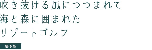 吹き抜ける風につつまれて海と森に囲まれたリゾートゴルフ（要予約）