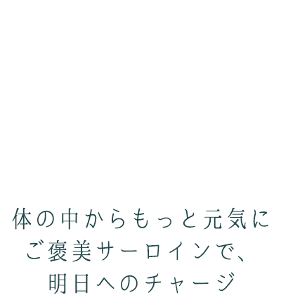 体の中からもっと元気に　ご褒美サーロインで、明日へのチャージ