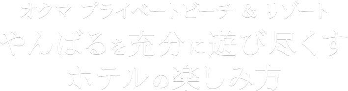 オクマ プライベートビーチ ＆ リゾート　やんばるを十分に遊びつくすホテルの楽しみ方