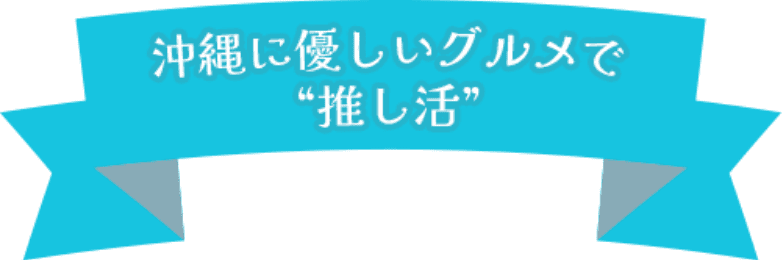 沖縄に優しいグルメで推し活